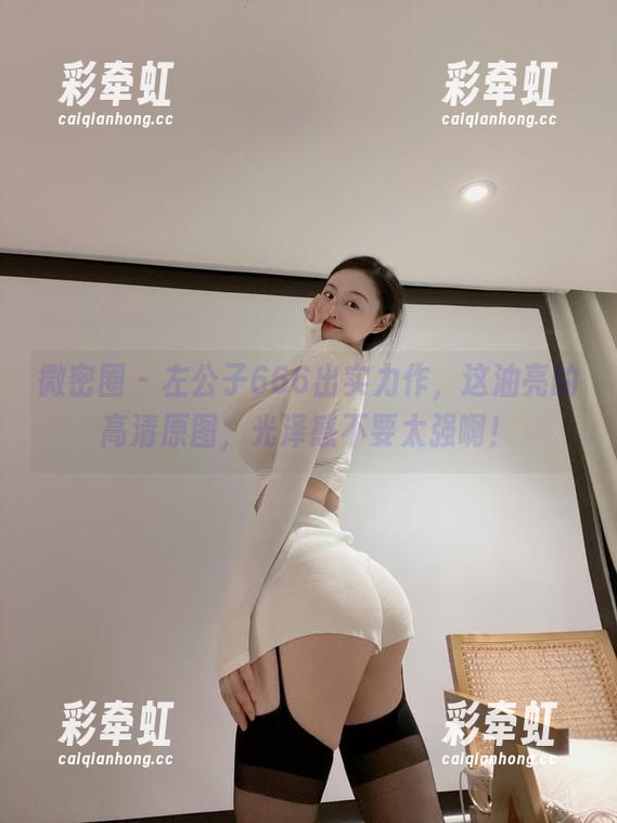 微密圈 - 左公子666出实力作，这油亮的高清原图，光泽感不要太强啊！