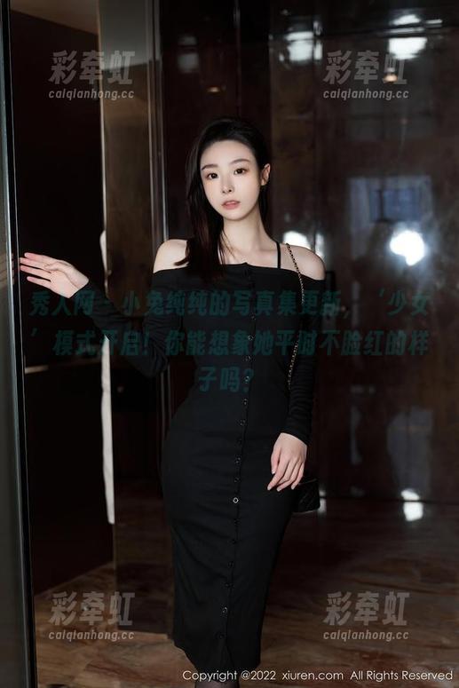 秀人网 - 小兔纯纯的写真集更新，‘少女’模式开启！你能想象她平时不脸红的样子吗？